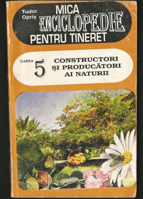 CONSTRUCTORI ȘI PRODUCĂTORI AI NATURII - MICA ENCICLOPEDIE (5) - TUDOR OPRIȘ foto