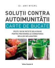 Solutii contra autoimunitatii. Carte de bucate. Peste 150 de retete delicioase pentru prevenirea si combaterea bolilor inflamatorii - Amy Myers foto