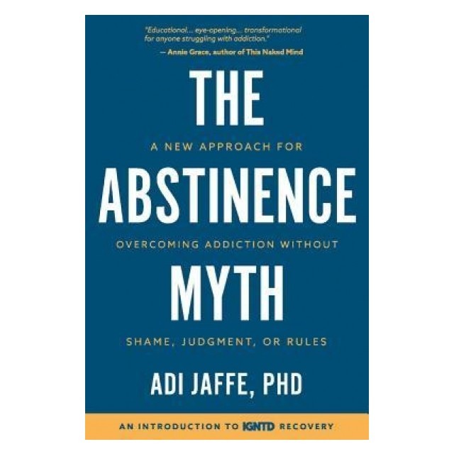 The Abstinence Myth: A New Approach for Overcoming Addiction Without Shame, Judgment, or Rules