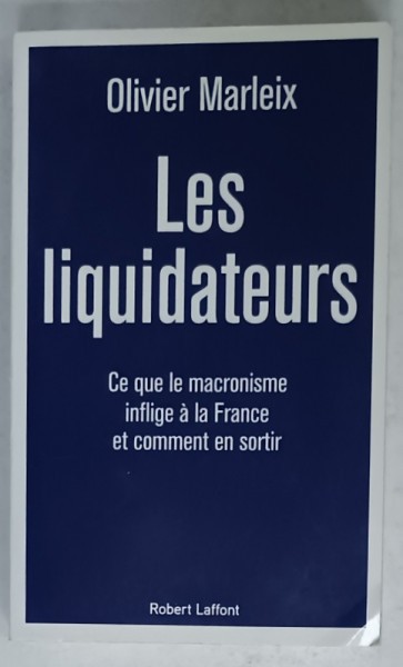 LES LIQUIDATEURS par OLIVIER MARLEIX , CE QUE LE MACRONISME INFIGE A LA FRANCE ET COMMENT EN SORTIR , 2021