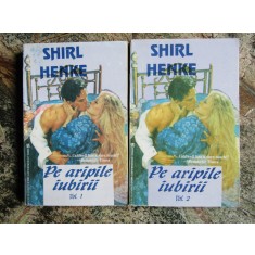 Pe aripile iubirii - SHIRL HENKE , 2 volume