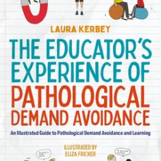 The Educator's Experience of Pathological Demand Avoidance: An Illustrated Guide to Pathological Demand Avoidance and Learning