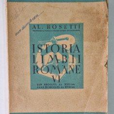 ISTORIA LIMBII ROMANE de AL. ROSETTI , VOL VI , DIN SECOLUL AL XIII LEA PANA IN SECOLUL AL XVII LEA , 1946