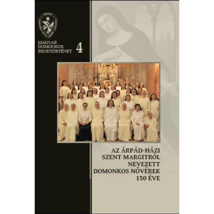 Az &Aacute;rp&aacute;d-h&aacute;zi Szent Margitr&oacute;l Nevezett Domonkos Nőv&eacute;rek 150 &eacute;ve - 1868-2018 - De&aacute;k Vikt&oacute;ria Hedvig