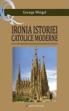 Ironia istoriei catolice moderne - George Weigel - Galaxia Gutenberg