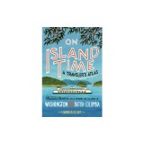 On Island Time: A Traveler's Atlas: Illustrated Adventures on and Around the Islands of Washington and British Columbia