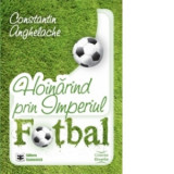 Hoinarind prin Imperiul Fotbal - Constantin Anghelache