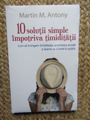 Martin M. Antony - 10 solutii simple impotriva timiditatii. Cum sa invingem timiditatea, anxietatea sociala si teama de a vorbi in public foto