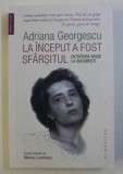 LA INCEPUT A FOST SFARSITUL - DICTATURA ROSIE LA BUCURESTI de ADRIANA GEORGESCU , 2019