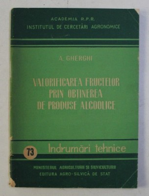 VALORIFICAREA FRUCTELOR PRIN OBTINEREA DE PRODUSE ALCOOLICE de A. GHERGHI , 1958 foto