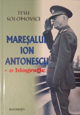 Maresalul Ion Antonescu O biografie, Tesu Solomovici, 2011 (carte rara, biografia maresalului Ion Antonescu 816 pagini)