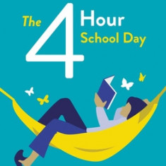 The Four-Hour School Day: How You and Your Kids Can Thrive in the Homeschool Life