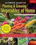 Ultimate Guide to Planting &amp;amp; Growing Vegetables at Home: Expert Advice for Planting, Growing, and Controlling Pests for Over 70 Vegetables