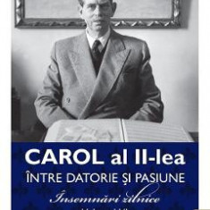Carol al II-lea intre datorie si pasiune Vol.6 Insemnari zilnice 1949-1951 - Marcel D. Ciuca, Narcis Dorin Ion