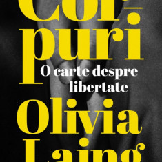 Corpuri. O Carte Despre Libertate, Olivia Laing - Editura Curtea Veche