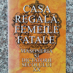 Casa Regala, Femeile Fatale, Masoneria Si Dictatorii Secolulu - Petre Dogaru ,554186