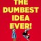 The Dumbest Idea Ever!