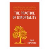 The Practice of immortality: a monk's guide to discovering your unlimited potential for health, happiness, and positivity