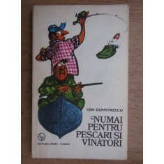 Ion Dumitrescu - Numai pentru pescari si vanatori