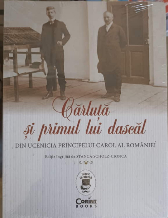 CARLUTA SI PRIMUL LUI DASCAL. DIN UCENICIA PRINCIPELUI CAROL AL ROMANIEI-STANCA SCHOLT-CIONCA