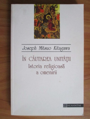 Joseph Mitsuo Kitagawa - In cautarea unitatii. Istoria religioasa a omenirii foto