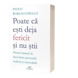 Poate ca esti deja fericit si nu stii: Primul manual de dezvoltare personala realista si sustenabila - Paolo Borzacchiello