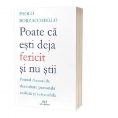 Poate ca esti deja fericit si nu stii: Primul manual de dezvoltare personala realista si sustenabila - Paolo Borzacchiello