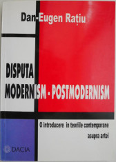 Disputa modernism &amp;ndash; postmodernism. O introducere in teoriile contemporane asupra artei &amp;ndash; Dan-Eugen Ratiu foto