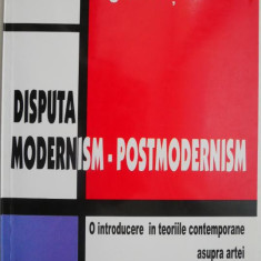 Disputa modernism – postmodernism. O introducere in teoriile contemporane asupra artei – Dan-Eugen Ratiu