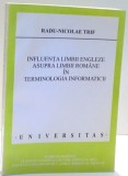 INFLUENTA LIMBII ENGLEZE ASUPRA LIMBII ROMANE IN TERMINOLOGIA INFORMATICII de RADU-NICOLAE TRIF , 2006
