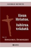 Iisus Hristos, iubirea tradata Vol.2: Singurul Dumnezeu - George Remete