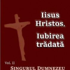 Iisus Hristos, iubirea tradata Vol.2: Singurul Dumnezeu - George Remete