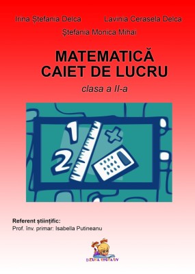 Matematica. Caiet de lucru pentru clasa a II-a &amp;ndash; Irina Stefania Delca, Lavinia Cerasela Delca, Stefania Monica Mihai foto