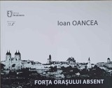 Forta Orasului Absent - Ioan Oancea, Editura Junimea, 2018, Geografie, Carte in Romana