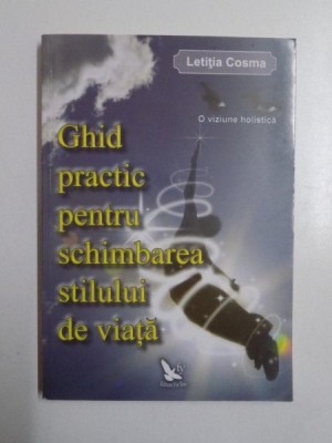 GHID PRACTIC PENTRU SCHIMBAREA STILULUI DE VIATA , O VIZIUNE HOLISTICA de LETITIA COSMA , 2011 foto