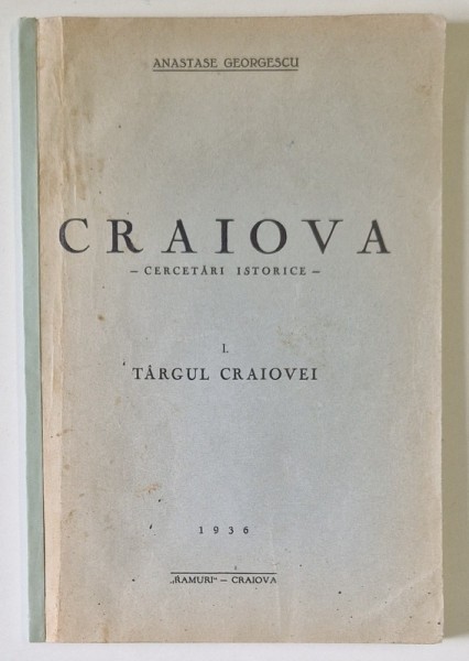 CRAIOVA CERCETARI ISTORICE - I. TARGUL CRAIOVEI de ANASTASE GEORGESCU , 1936 , COTOR REFACUT