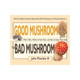 Good Mushroom Bad Mushroom: Who's Edible, Who's Toxic, and How to Tell the Difference (All You Need to Know about Finding and Preparing Edible Wil