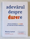 ADEVARUL DESPRE DURERE , NOUA STIINTA A DURERII SI CUM NE PUTEM VINDECA de MONTY LYMAN , 2022
