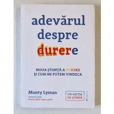ADEVARUL DESPRE DURERE , NOUA STIINTA A DURERII SI CUM NE PUTEM VINDECA de MONTY LYMAN , 2022