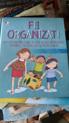 Fii Organizat , Idei Ingenioase care te vor Ajuta sa Pastrezi Ordinea , sa Reciclezi si sa Decorezi - Georgina Segarra , Bernadette Cuxart foto