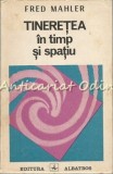 Tineretea in Timp si Spatiu - Fred Mahler, Albatros, 1986, Psihologie, 367 pagini