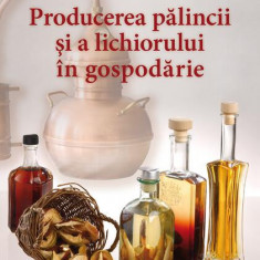 Producerea pălincii şi a lichiorului în gospodărie - Paperback brosat - Panyik Gáborné - Casa