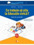 Ce trebuie sa stiu la Educatie civica? Caiet de activitati/Olguta Calin, Doina Cindea