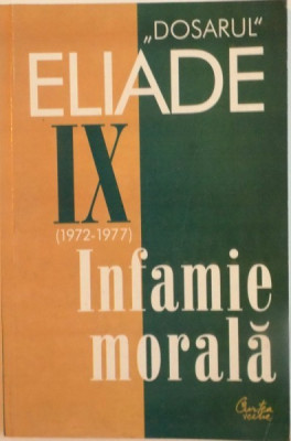 DOSARUL ELIADE, VOL. IX (1972-1977), INFAMIE MORALA, CUVANT INAINTE de MIRCEA HANDOCA, 2004 foto