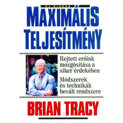 Maxim&amp;aacute;lis teljes&amp;iacute;tm&amp;eacute;ny - Rejett erőink mozg&amp;oacute;s&amp;iacute;t&amp;aacute;sa a siker &amp;eacute;rdek&amp;eacute;ben - M&amp;oacute;dszerek &amp;eacute;s technik&amp;aacute;k bev&amp;aacute;lt m&amp;oacute;dszere - Brian Tracy foto