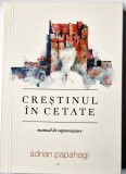 Adrian Papahagi - Crestinul in Cetate . Manual de Supravietuire _ carte _ Ed. Doxologia, Iasi, 2017