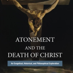 Atonement and the Death of Christ An Exegetical, Historical, and Philosophical Exploration