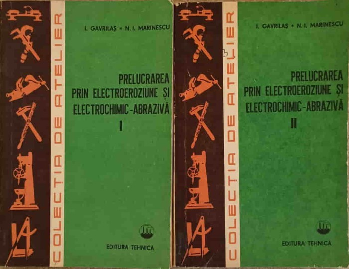 PRELUCRAREA PRIN ELECTROEROZIUNE SI ELECTROCHIMIC-ABRAZIVA VOL.1-2-I. GAVRILAS, N.I. MARINESCU-231257