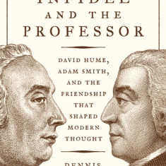 The Infidel and the Professor: David Hume, Adam Smith, and the Friendship That Shaped Modern Thought