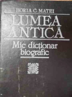 Lumea Antica Mic Dictionar Biografic - Horia C.matei ,525920 foto